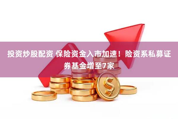 投资炒股配资 保险资金入市加速！险资系私募证券基金增至7家