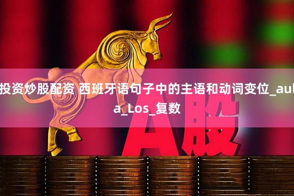 投资炒股配资 西班牙语句子中的主语和动词变位_aula_Los_复数