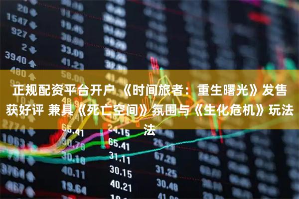 正规配资平台开户 《时间旅者：重生曙光》发售获好评 兼具《死亡空间》氛围与《生化危机》玩法