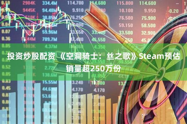 投资炒股配资 《空洞骑士：丝之歌》Steam预估销量超250万份