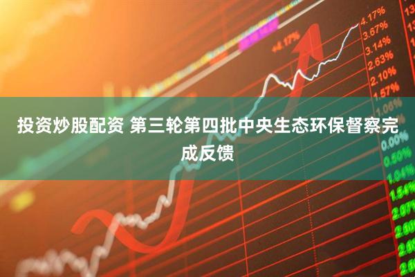投资炒股配资 第三轮第四批中央生态环保督察完成反馈