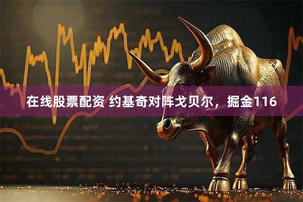 在线股票配资 约基奇对阵戈贝尔，掘金116