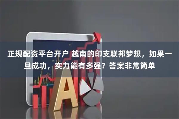 正规配资平台开户 越南的印支联邦梦想，如果一旦成功，实力能有多强？答案非常简单