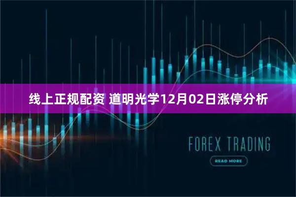 线上正规配资 道明光学12月02日涨停分析