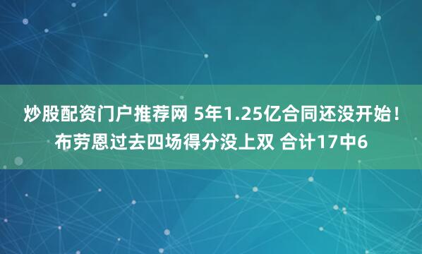 炒股配资门户推荐网 5年1.25亿合同还没开始！布劳恩过去四场得分没上双 合计17中6