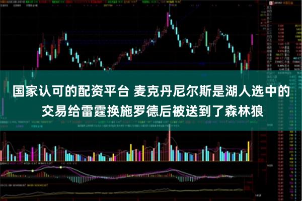 国家认可的配资平台 麦克丹尼尔斯是湖人选中的 交易给雷霆换施罗德后被送到了森林狼