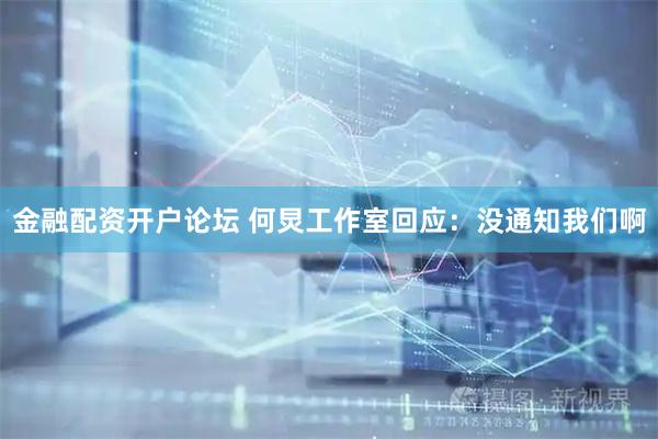 金融配资开户论坛 何炅工作室回应：没通知我们啊
